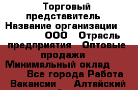 Торговый представитель › Название организации ­ OptGrant, ООО › Отрасль предприятия ­ Оптовые продажи › Минимальный оклад ­ 29 000 - Все города Работа » Вакансии   . Алтайский край,Алейск г.